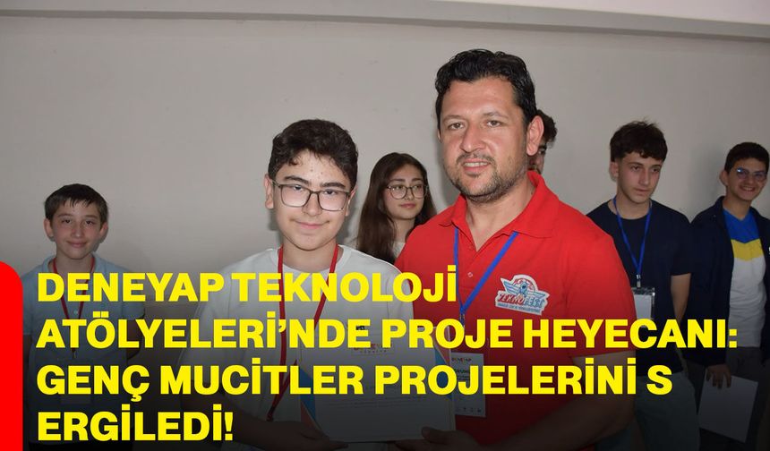 Deneyap Teknoloji Atölyeleri’nde proje heyecanı: Genç mucitler projelerini sergiledi