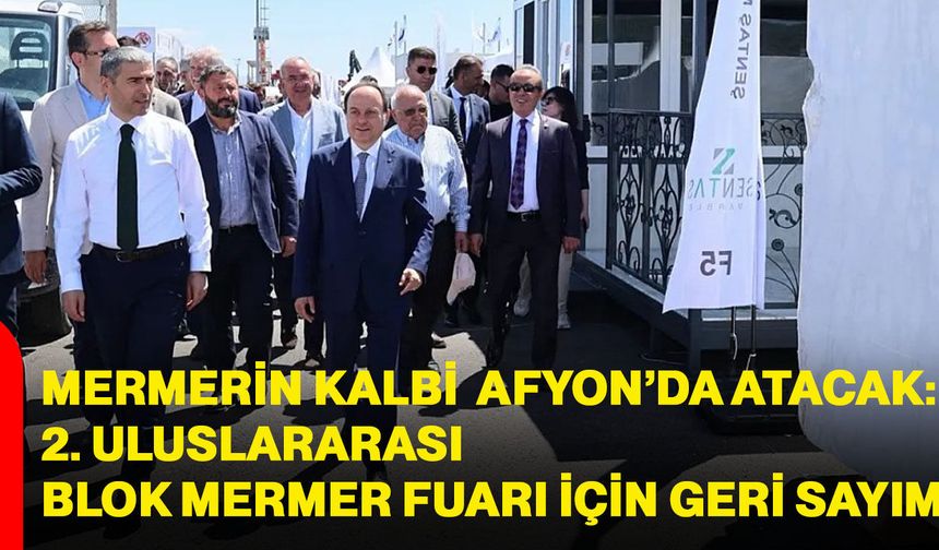 Mermerin Kalbi Afyon’da atacak: 2. Uluslararası Blok Mermer Fuarı için geri sayım
