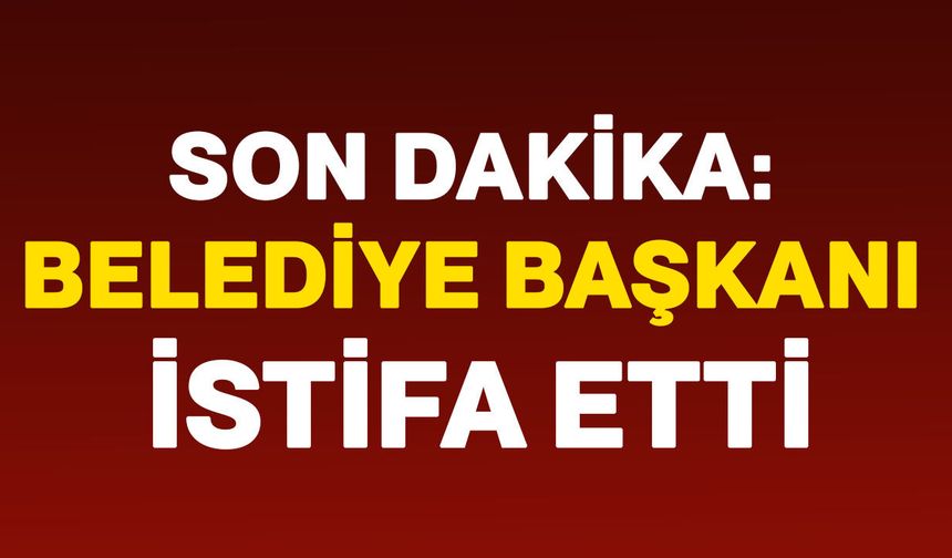 Son dakika: Belediye Başkanı istifa etti