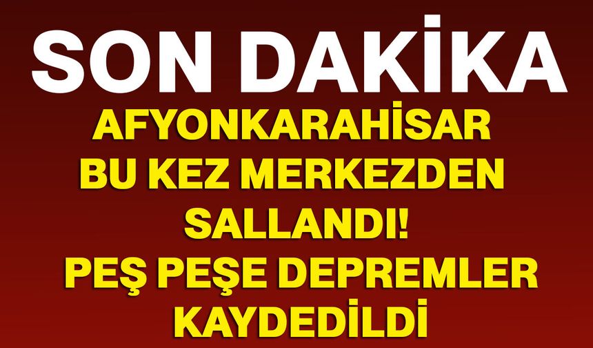 Afyonkarahisar bu kez merkezden sallandı! Peş peşe depremler kaydedildi