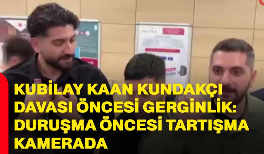Kubilay Kaan Kundakçı davası öncesi gerginlik: Duruşma öncesi tartışma kamerada