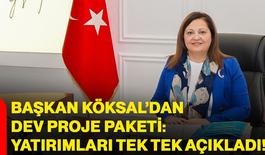 Başkan Köksal’dan dev proje paketi: Yatırımları tek tek açıkladı!