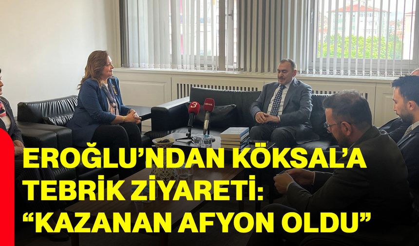 Eroğlu’ndan Köksal’a tebrik ziyareti: “Kazanan Afyonkarahisar oldu”