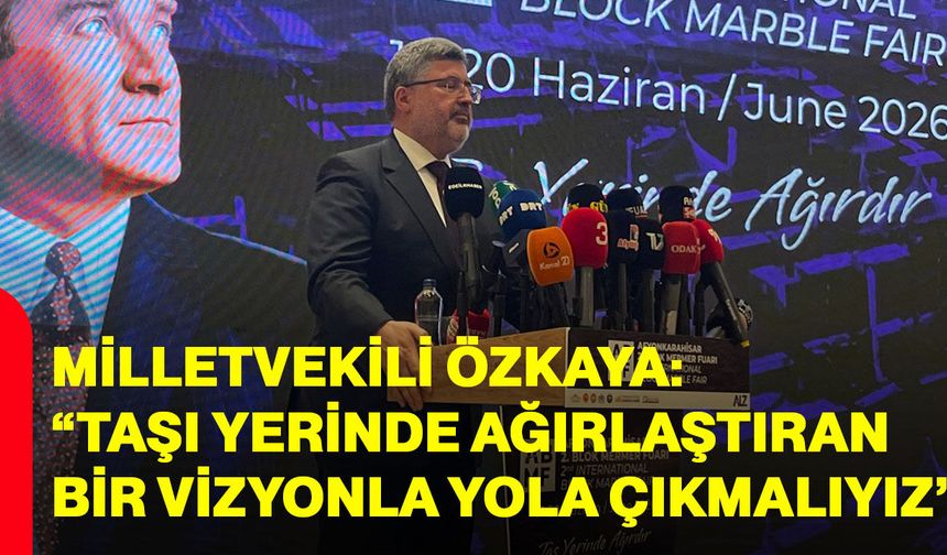 Milletvekili Özkaya: “taşı yerinde ağırlaştıran bir vizyonla yola çıkmalıyız”