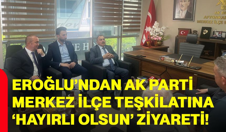 Eroğlu’ndan Ak Parti Merkez İlçe Teşkilatına ‘hayırlı olsun’ ziyareti