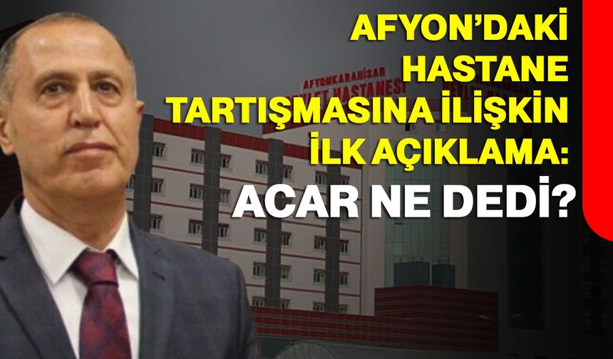 Afyon’daki hastane tartışmasına ilişkin ilk açıklama: Acar ne dedi?