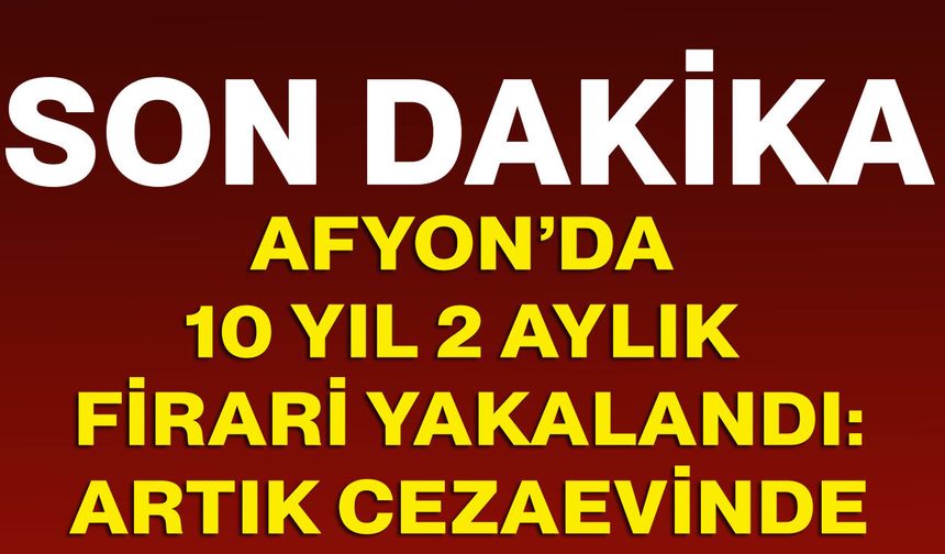Afyon’da 10 yıl 2 aylık firari yakalandı! Artık cezaevinde