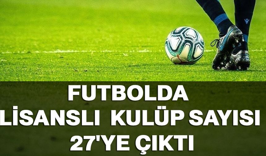 Futbolda lisanslı kulüp sayısı 27'ye çıktı