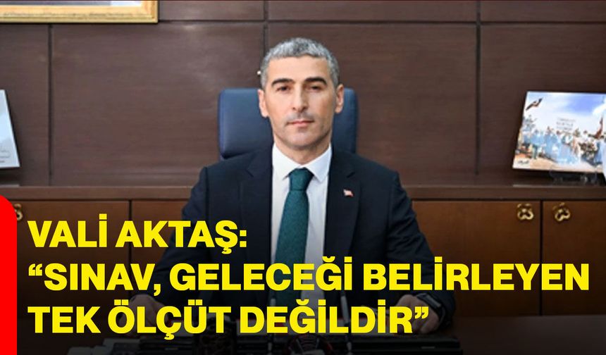 Vali Aktaş: “Sınav, geleceği belirleyen tek ölçüt değildir”