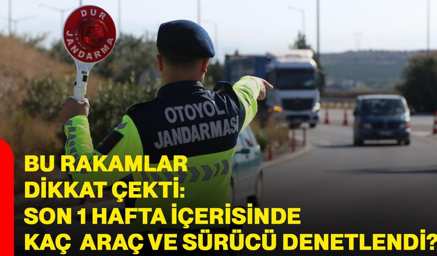 Bu rakamlar dikkat çekti: Son 1 hafta içerisinde kaç araç ve sürücü denetlendi?