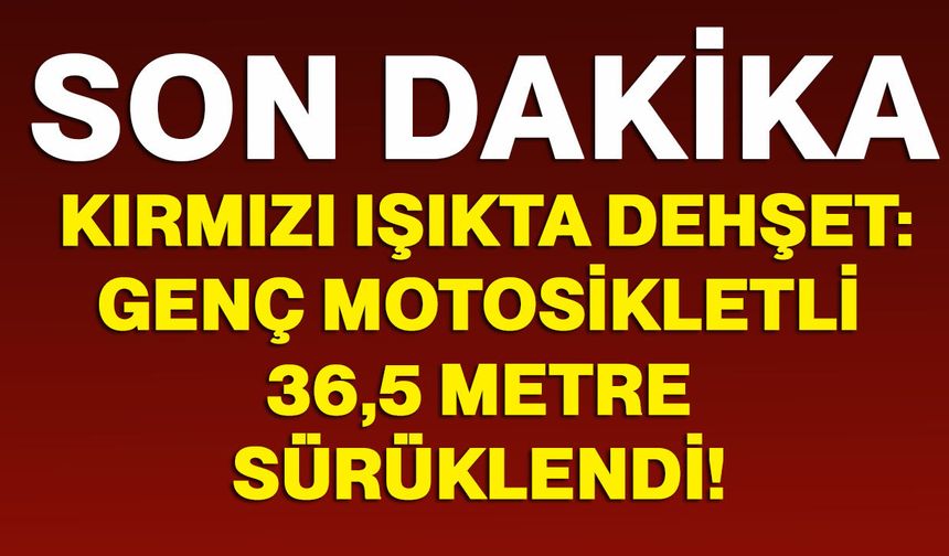 Kırmızı ışıkta dehşet: Genç motosikletli 36,5 metre sürüklendi!
