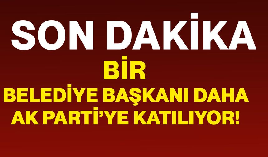 Bir belediye başkanı daha AK Parti’ye katılıyor