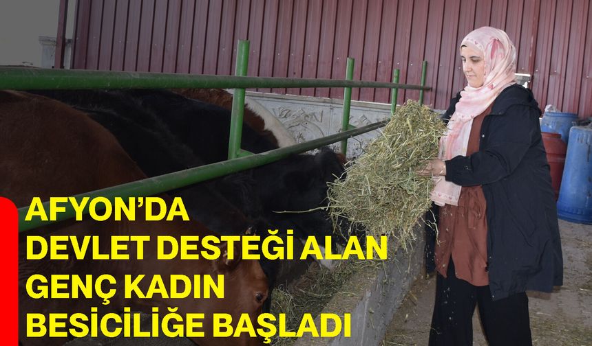 Afyon’da devlet desteği alan genç kadın besiciliğe başladı