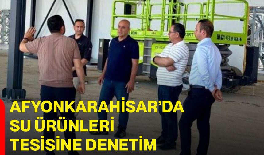 Afyonkarahisar’da su ürünleri tesisine denetim