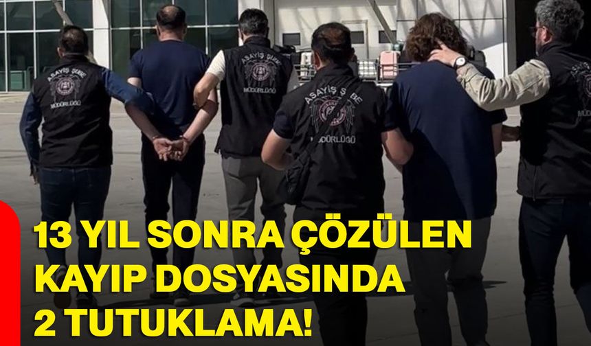 13 yıl sonra çözülen kayıp dosyasında 2 tutuklama!