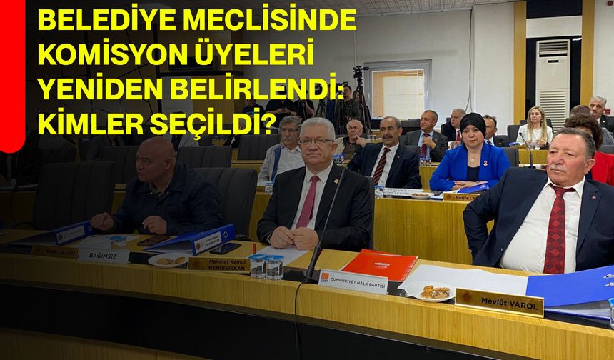 Belediye Meclisinde komisyon üyeleri yeniden belirlendi: Kimler seçildi?
