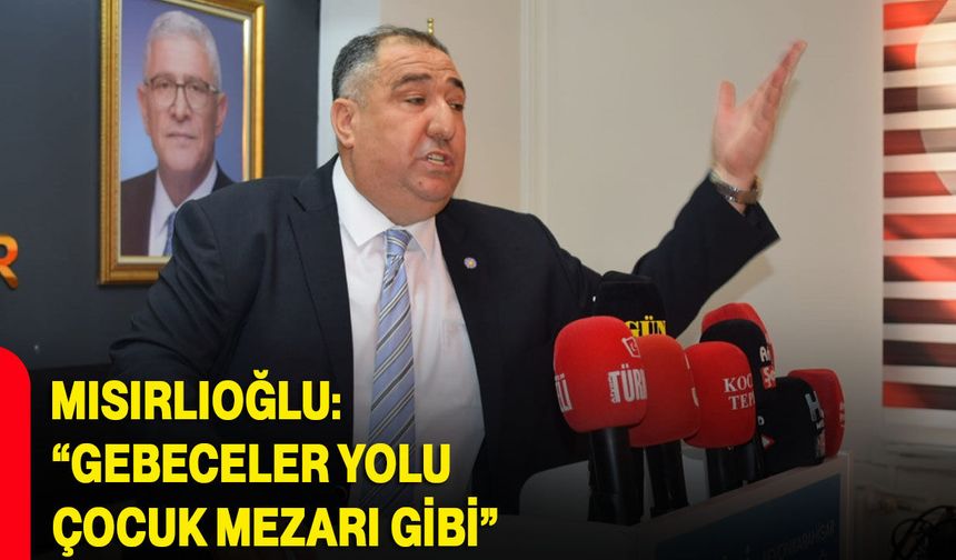 Mısırlıoğlu: “Gebeceler yolu çocuk mezarı gibi”