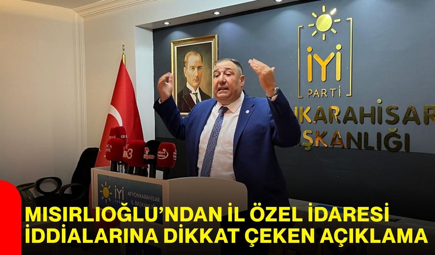 Mısırlıoğlu’ndan İl Özel İdaresi iddialarına dikkat çeken açıklama