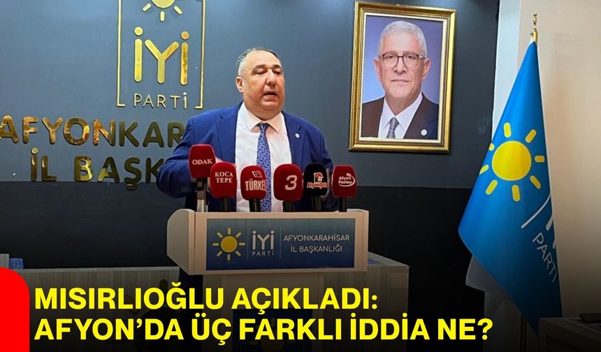 Mısırlıoğlu açıkladı: Afyon’da üç farklı iddia ne?