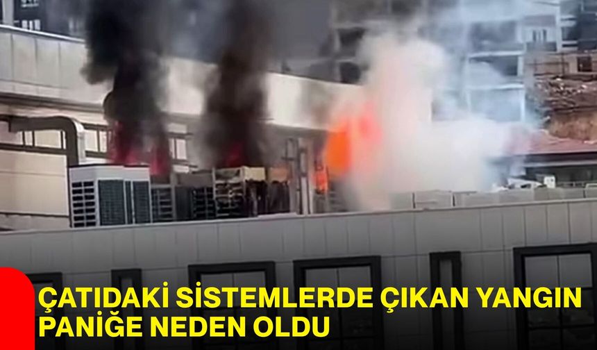 Çatıdaki sistemlerde çıkan yangın paniğe neden oldu