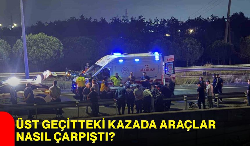 Üst geçitteki kazada araçlar nasıl çarpıştı?