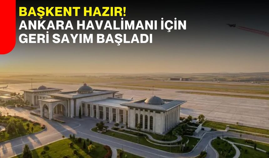 Başkent hazır! Ankara Havalimanı için geri sayım başladı