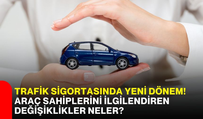 Trafik sigortasında yeni dönem! Araç sahiplerini ilgilendiren değişiklikler neler?