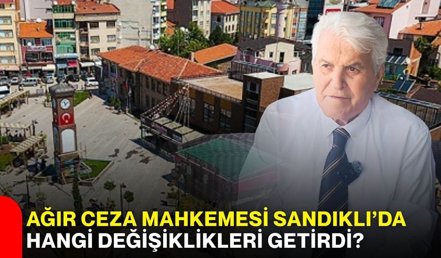 Ağır Ceza Mahkemesi Sandıklı’da hangi değişiklikleri getirdi?