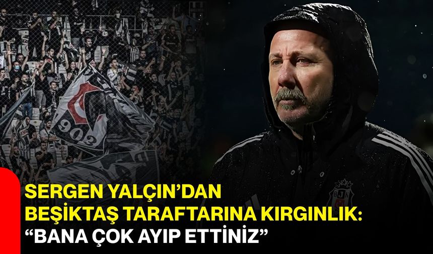 Sergen Yalçın’dan Beşiktaş Taraftarına Kırgınlık: “Bana Çok Ayıp Ettiniz”