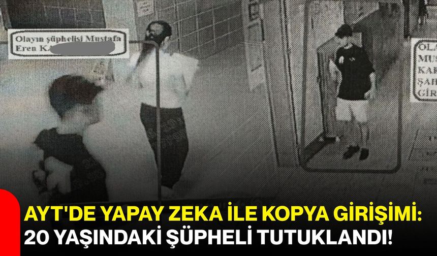 AYT'de Yapay Zeka ile Kopya Girişimi : 20 Yaşındaki Şüpheli Tutuklandı!