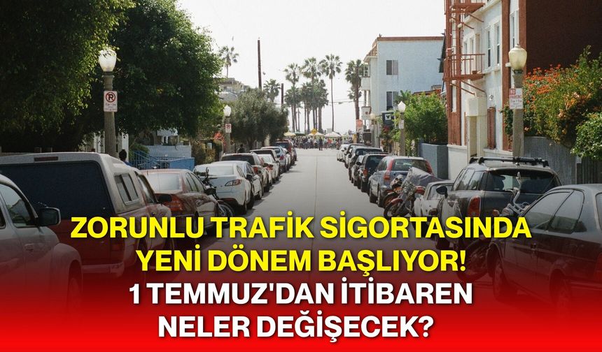 Zorunlu trafik sigortasında yeni dönem başlıyor! 1 Temmuz'dan itibaren neler değişecek?