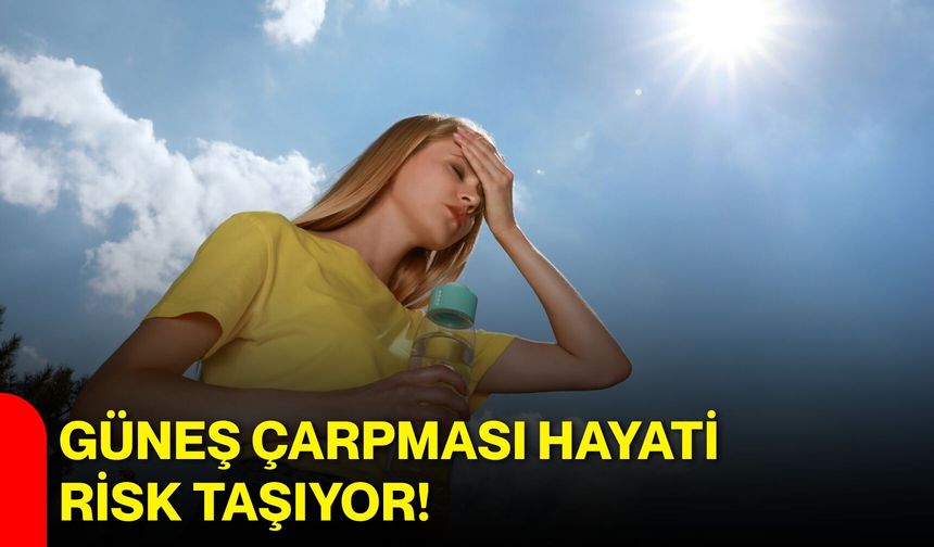 Güneş çarpması hayati risk taşıyor!