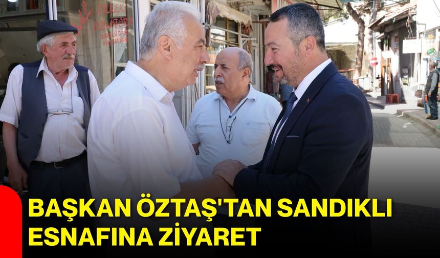 Başkan Öztaş'tan Sandıklı esnafına ziyaret