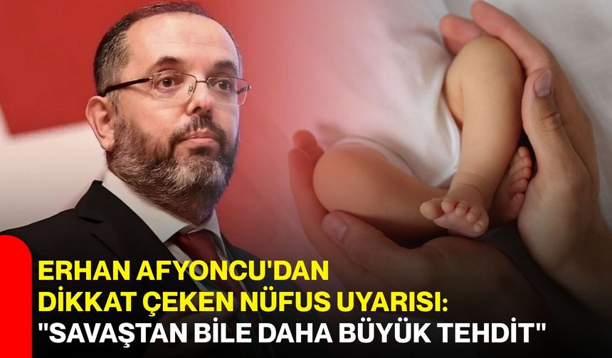 Erhan Afyoncu'dan dikkat çeken nüfus uyarısı: "Savaştan bile daha büyük tehdit"