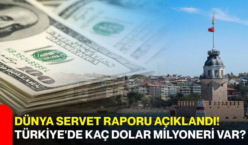 Dünya servet raporu açıklandı! Türkiye'de kaç dolar milyoneri var?