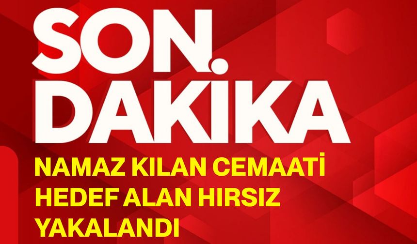 Namaz kılan cemaati hedef alan hırsız yakalandı