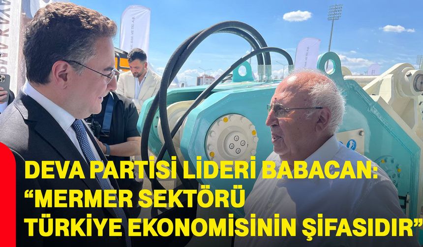 Deva Partisi Lideri Babacan: “Mermer sektörü Türkiye ekonomisinin şifasıdır”