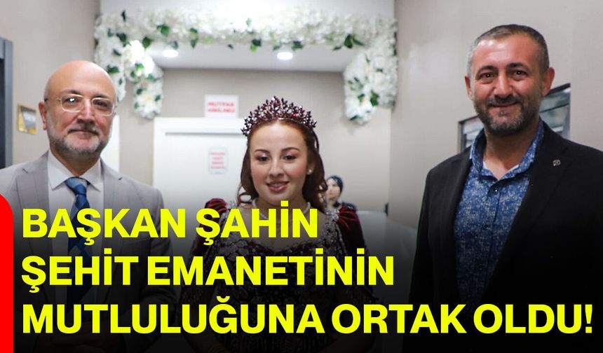 Başkan Şahin, şehit emanetinin mutluluğuna ortak oldu