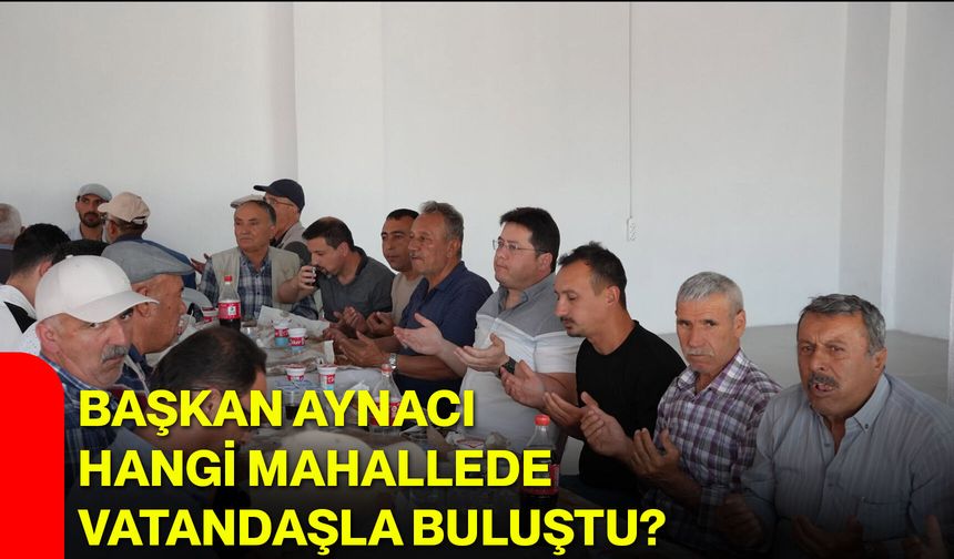 Başkan Aynacı hangi mahallede vatandaşla buluştu?