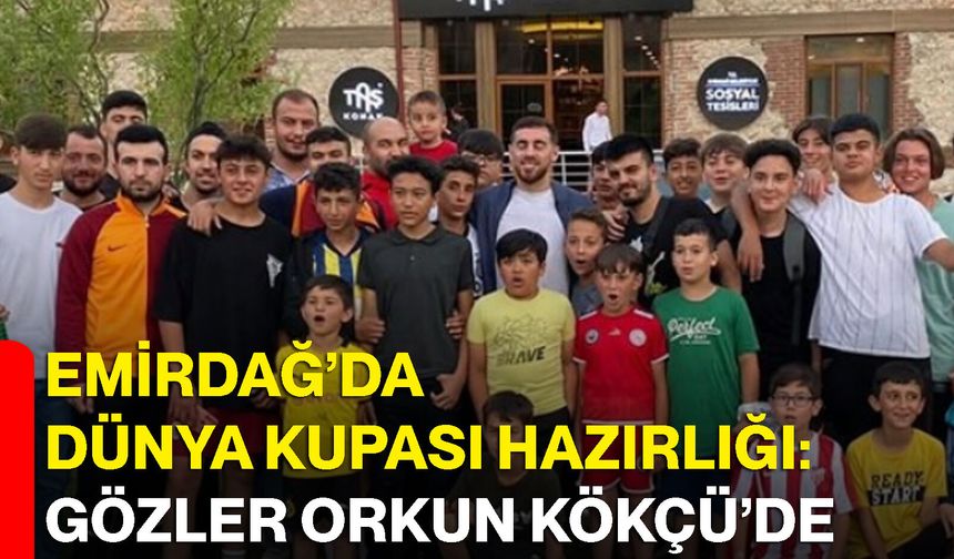 Emirdağ’da dünya kupası hazırlığı: Gözler Orkun Kökçü’de