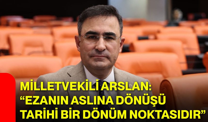Milletvekili Arslan: “Ezanın aslına dönüşü tarihi bir dönüm noktasıdır”