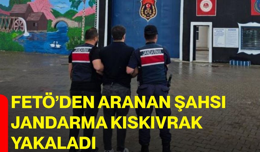 FETÖ’den aranan şahsı jandarma kıskıvrak yakaladı