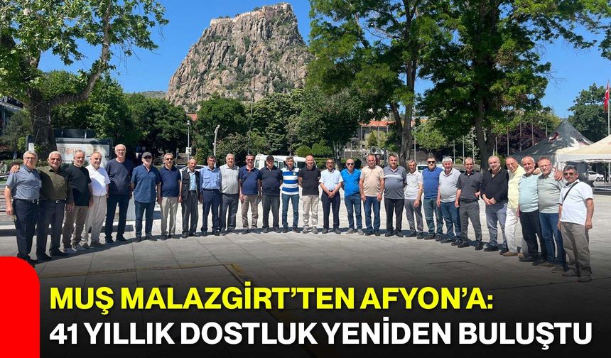 Muş Malazgirt’ten Afyon’a: 41 yıllık dostluk yeniden buluştu