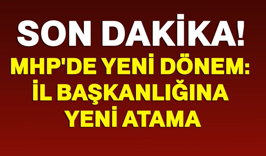 MHP'de yeni dönem: İl Başkanlığına yeni atama
