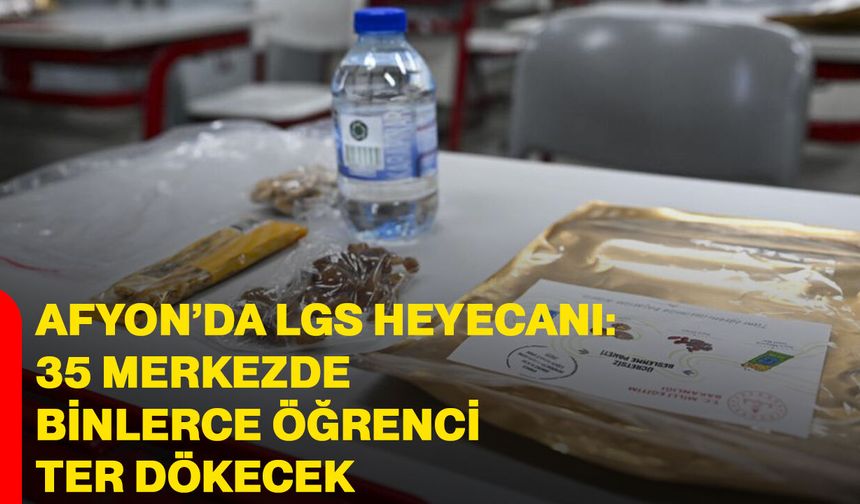 Afyon’da LGS heyecanı: 35 merkezde binlerce öğrenci ter dökecek