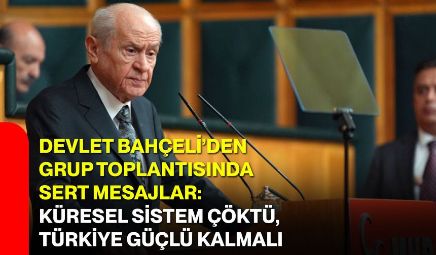 Devlet Bahçeli’den grup toplantısında sert mesajlar: Küresel sistem çöktü, Türkiye güçlü kalmalı