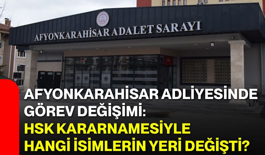 Afyonkarahisar Adliyesinde Görev Değişimi: HSK Kararnamesiyle Hangi İsimlerin Yeri Değişti?