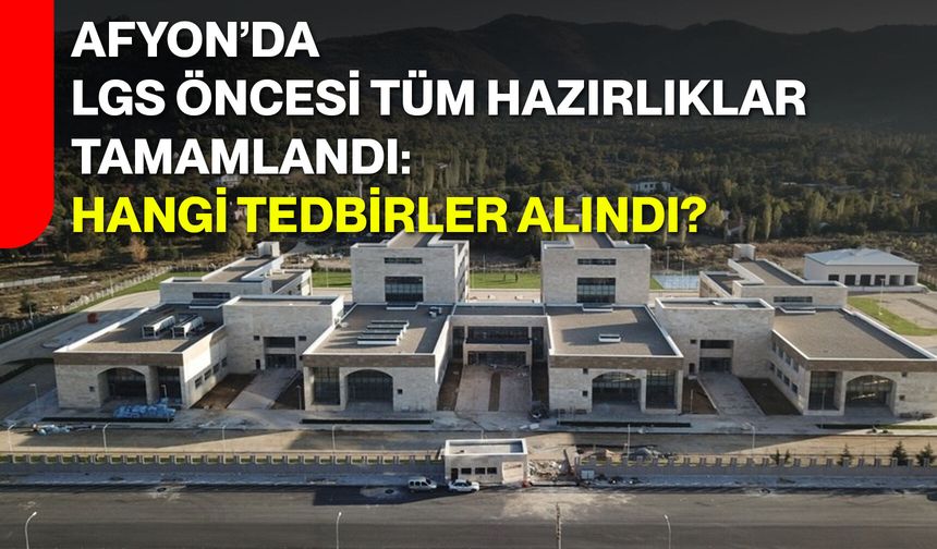 Afyon’da LGS öncesi tüm hazırlıklar tamamlandı: Hangi tedbirler alındı?