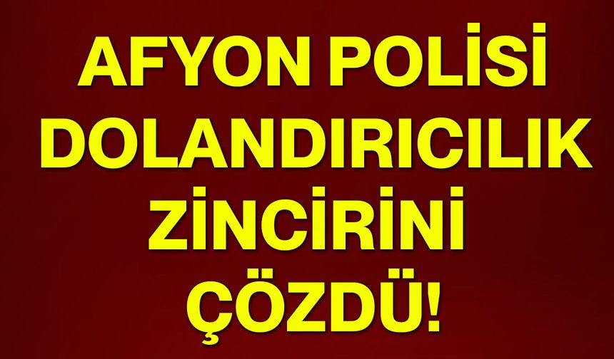 Afyon polisi dolandırıcılık zincirini çözdü!