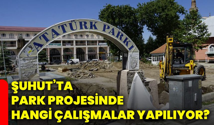 Şuhut’ta park projesinde hangi çalışmalar yapılıyor?